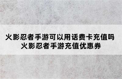 火影忍者手游可以用话费卡充值吗 火影忍者手游充值优惠券